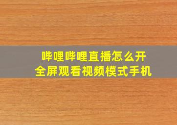 哔哩哔哩直播怎么开全屏观看视频模式手机