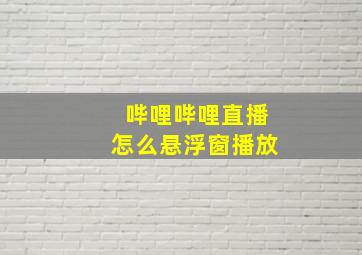 哔哩哔哩直播怎么悬浮窗播放