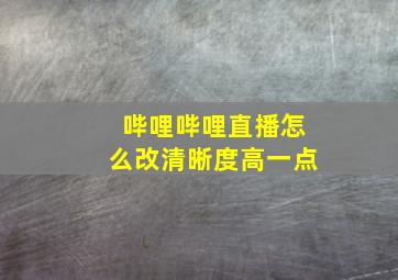 哔哩哔哩直播怎么改清晰度高一点