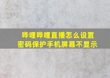 哔哩哔哩直播怎么设置密码保护手机屏幕不显示