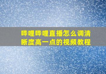 哔哩哔哩直播怎么调清晰度高一点的视频教程