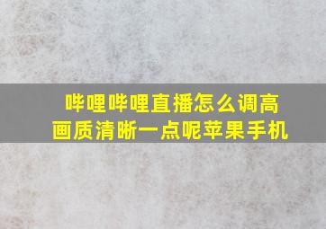 哔哩哔哩直播怎么调高画质清晰一点呢苹果手机