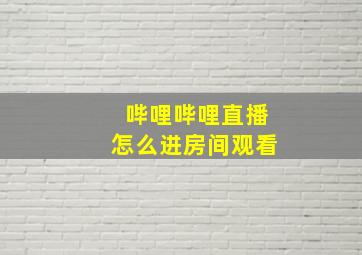 哔哩哔哩直播怎么进房间观看