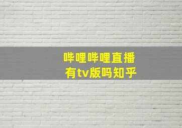 哔哩哔哩直播有tv版吗知乎