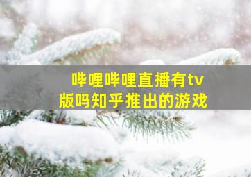 哔哩哔哩直播有tv版吗知乎推出的游戏