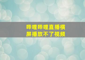 哔哩哔哩直播横屏播放不了视频