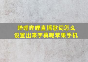 哔哩哔哩直播歌词怎么设置出来字幕呢苹果手机