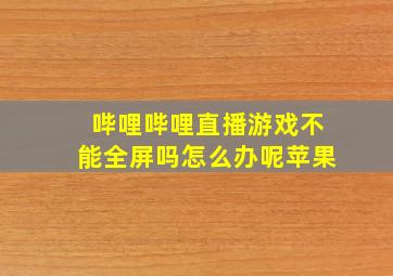 哔哩哔哩直播游戏不能全屏吗怎么办呢苹果