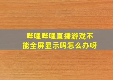 哔哩哔哩直播游戏不能全屏显示吗怎么办呀