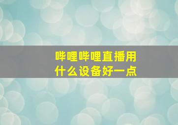 哔哩哔哩直播用什么设备好一点