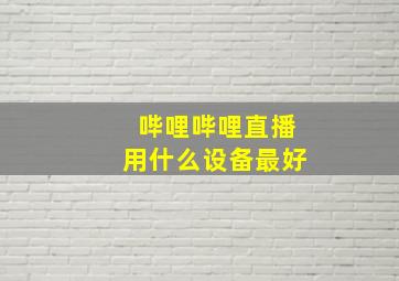 哔哩哔哩直播用什么设备最好