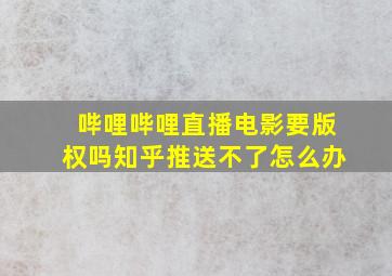 哔哩哔哩直播电影要版权吗知乎推送不了怎么办