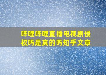 哔哩哔哩直播电视剧侵权吗是真的吗知乎文章