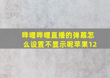 哔哩哔哩直播的弹幕怎么设置不显示呢苹果12