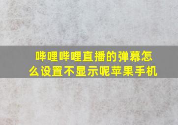 哔哩哔哩直播的弹幕怎么设置不显示呢苹果手机