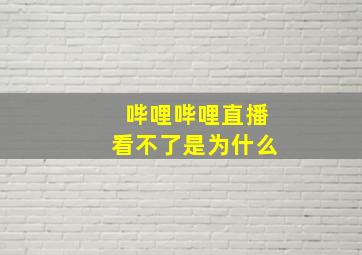 哔哩哔哩直播看不了是为什么