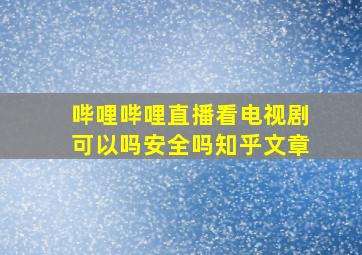 哔哩哔哩直播看电视剧可以吗安全吗知乎文章