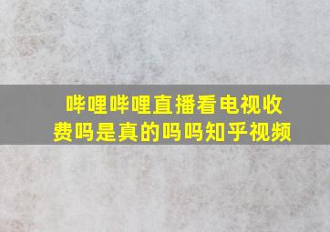 哔哩哔哩直播看电视收费吗是真的吗吗知乎视频