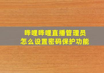 哔哩哔哩直播管理员怎么设置密码保护功能