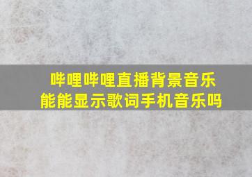 哔哩哔哩直播背景音乐能能显示歌词手机音乐吗