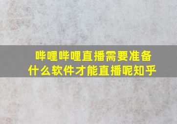 哔哩哔哩直播需要准备什么软件才能直播呢知乎