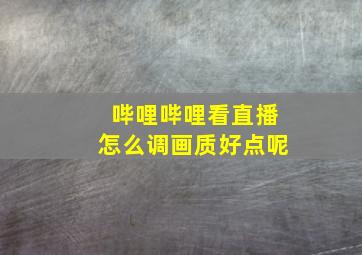 哔哩哔哩看直播怎么调画质好点呢