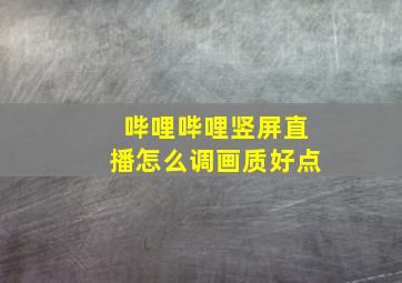 哔哩哔哩竖屏直播怎么调画质好点