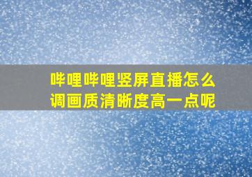 哔哩哔哩竖屏直播怎么调画质清晰度高一点呢