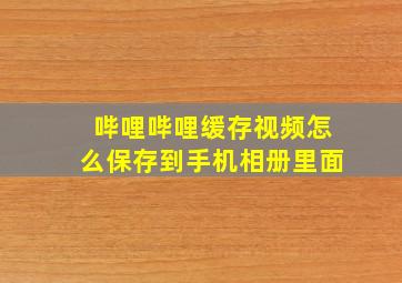 哔哩哔哩缓存视频怎么保存到手机相册里面