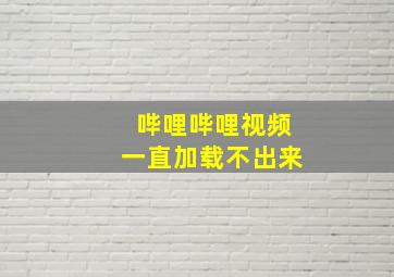 哔哩哔哩视频一直加载不出来