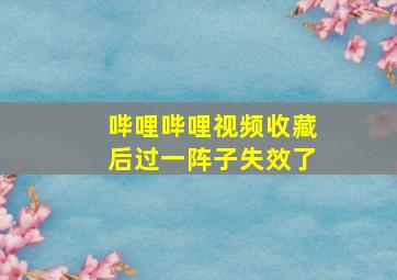 哔哩哔哩视频收藏后过一阵子失效了