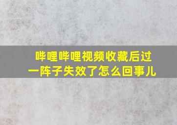 哔哩哔哩视频收藏后过一阵子失效了怎么回事儿