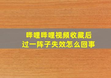 哔哩哔哩视频收藏后过一阵子失效怎么回事