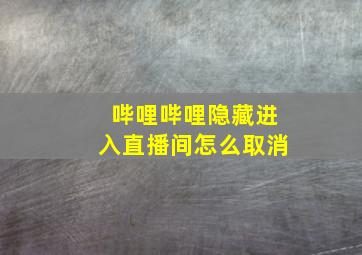 哔哩哔哩隐藏进入直播间怎么取消