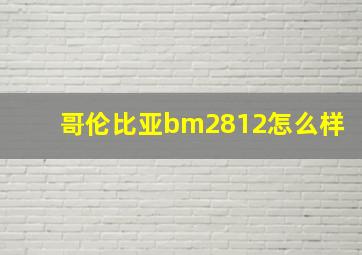 哥伦比亚bm2812怎么样