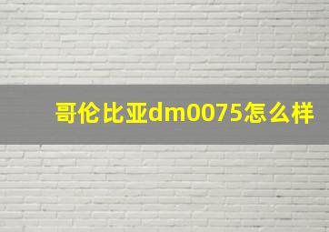 哥伦比亚dm0075怎么样