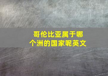 哥伦比亚属于哪个洲的国家呢英文