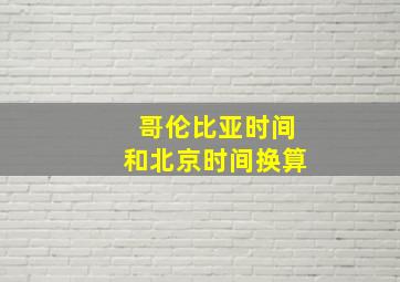 哥伦比亚时间和北京时间换算