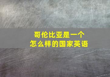 哥伦比亚是一个怎么样的国家英语