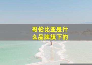 哥伦比亚是什么品牌旗下的