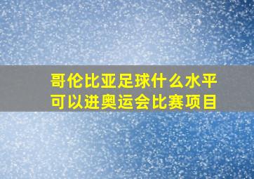 哥伦比亚足球什么水平可以进奥运会比赛项目