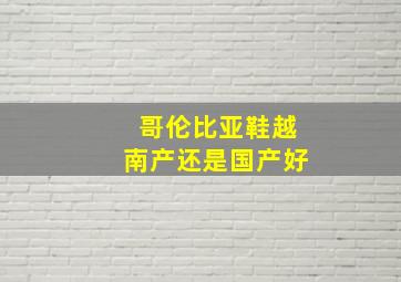 哥伦比亚鞋越南产还是国产好