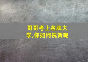 哥哥考上名牌大学,你如何祝贺呢