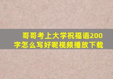 哥哥考上大学祝福语200字怎么写好呢视频播放下载