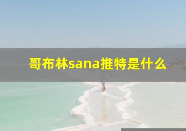 哥布林sana推特是什么