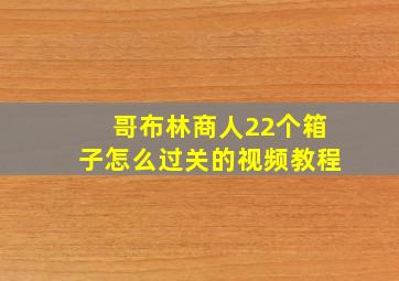 哥布林商人22个箱子怎么过关的视频教程