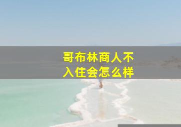 哥布林商人不入住会怎么样