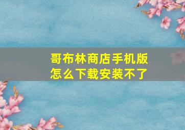 哥布林商店手机版怎么下载安装不了