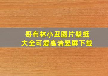 哥布林小丑图片壁纸大全可爱高清竖屏下载