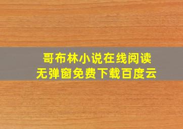 哥布林小说在线阅读无弹窗免费下载百度云